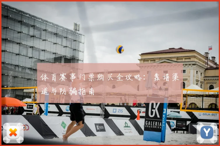 体育赛事门票购买全攻略：靠谱渠道与防骗指南