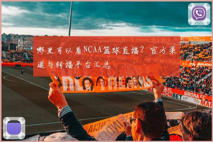 哪里可以看NCAA篮球直播？官方渠道与转播平台汇总