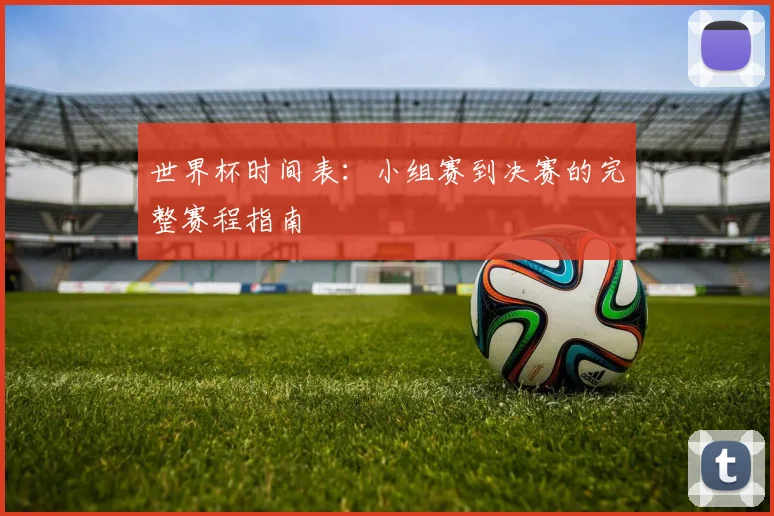 世界杯时间表：小组赛到决赛的完整赛程指南
