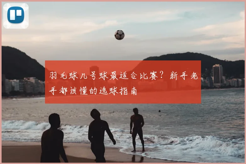 羽毛球几号球最适合比赛？新手老手都该懂的选球指南