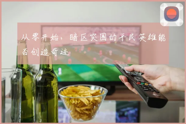 从零开始，暗区突围的平民英雄能否创造奇迹