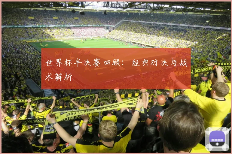 世界杯半决赛回顾：经典对决与战术解析