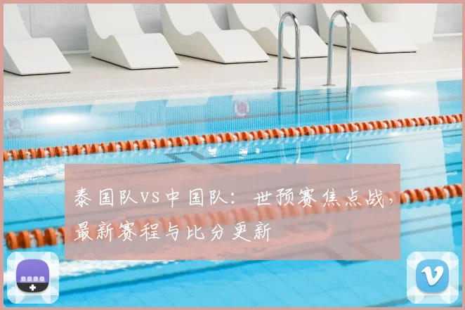 泰国队vs中国队：世预赛焦点战，最新赛程与比分更新