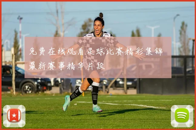 免费在线观看足球比赛精彩集锦 最新赛事精华片段