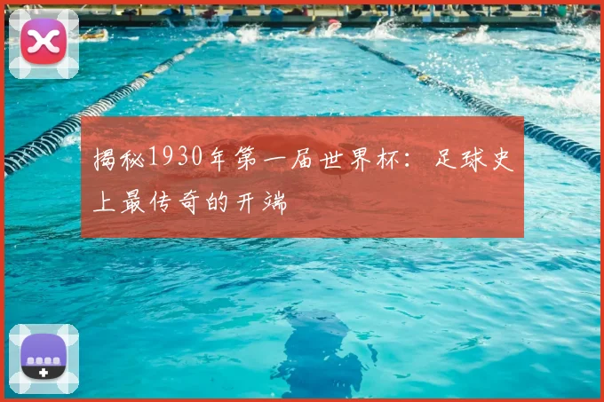 揭秘1930年第一届世界杯：足球史上最传奇的开端