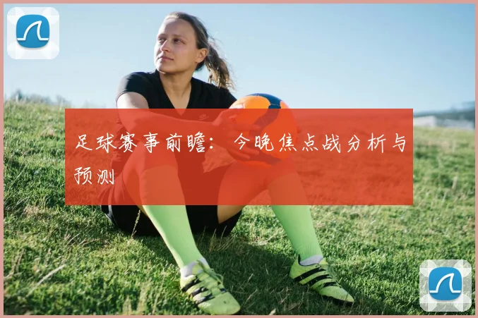 足球赛事前瞻：今晚焦点战分析与预测