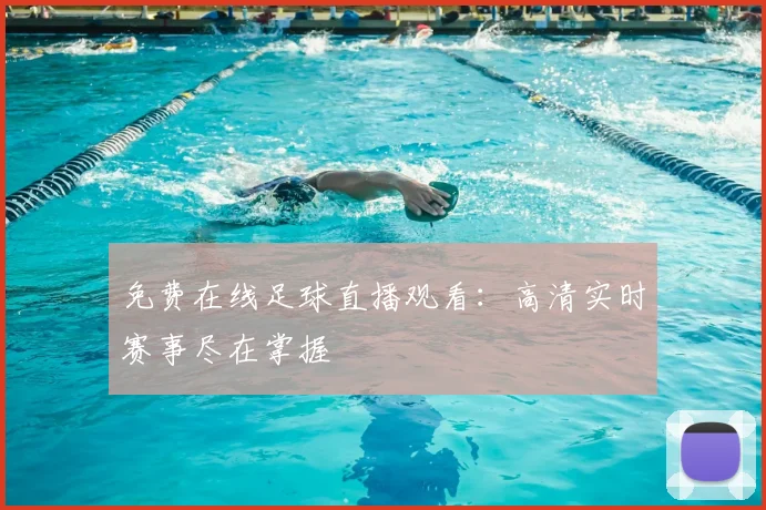 免费在线足球直播观看：高清实时赛事尽在掌握