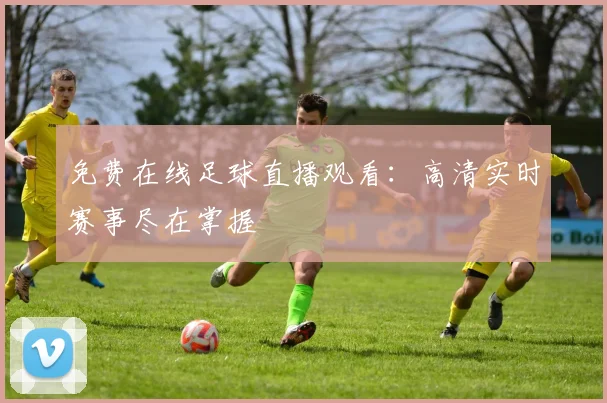 免费在线足球直播观看：高清实时赛事尽在掌握