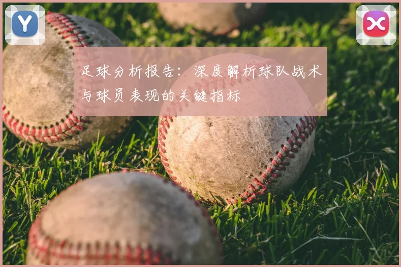 足球分析报告：深度解析球队战术与球员表现的关键指标