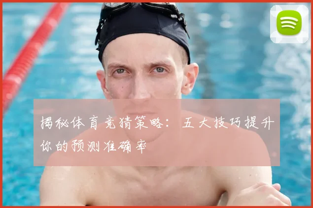 揭秘体育竞猜策略：五大技巧提升你的预测准确率