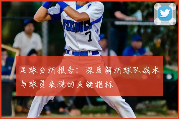 足球分析报告：深度解析球队战术与球员表现的关键指标
