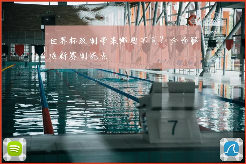 世界杯改制带来哪些不同？全面解读新赛制亮点