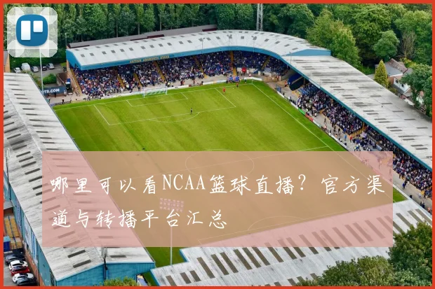 哪里可以看NCAA篮球直播?官方渠道与转播平台汇总